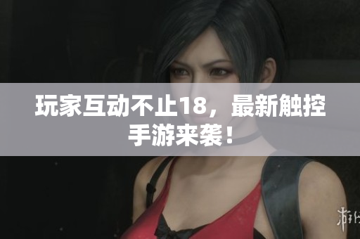 玩家互动不止18，最新触控手游来袭！