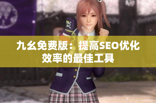 九幺免费版：提高SEO优化效率的最佳工具