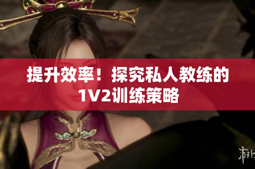 提升效率！探究私人教练的1V2训练策略
