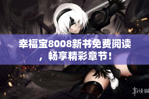 幸福宝8008新书免费阅读，畅享精彩章节！
