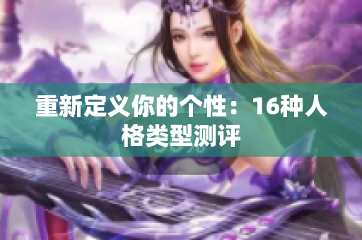 重新定义你的个性：16种人格类型测评