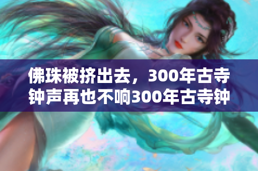 佛珠被挤出去，300年古寺钟声再也不响300年古寺钟声因佛珠被挤出沉寂