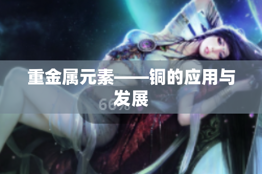 重金属元素——铜的应用与发展