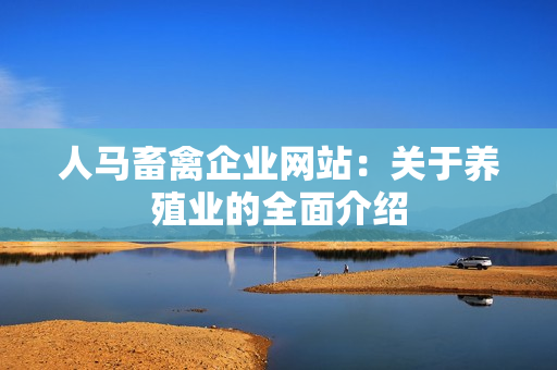 人马畜禽企业网站：关于养殖业的全面介绍