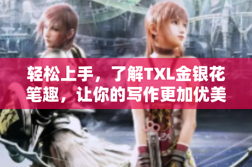轻松上手，了解TXL金银花笔趣，让你的写作更加优美