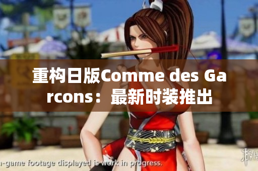 重构日版Comme des Garcons：最新时装推出