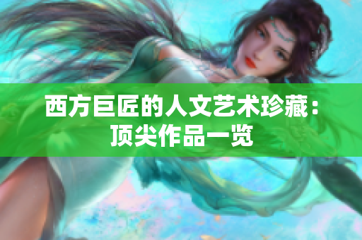 西方巨匠的人文艺术珍藏：顶尖作品一览