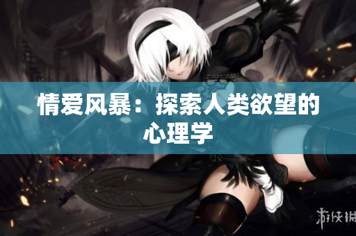 情爱风暴：探索人类欲望的心理学