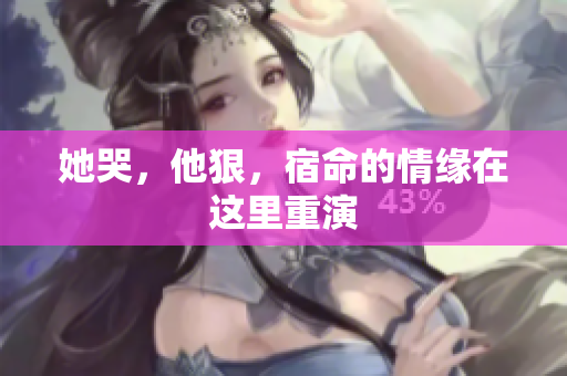 她哭，他狠，宿命的情缘在这里重演