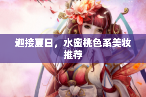 迎接夏日，水蜜桃色系美妆推荐