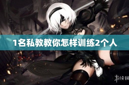 1名私教教你怎样训练2个人