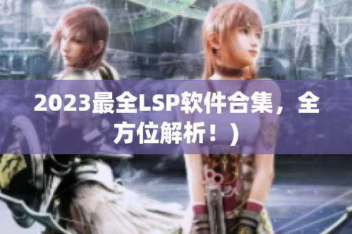 2023最全LSP软件合集，全方位解析！)