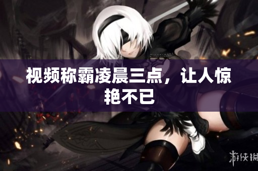视频称霸凌晨三点，让人惊艳不已