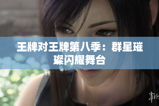 王牌对王牌第八季：群星璀璨闪耀舞台