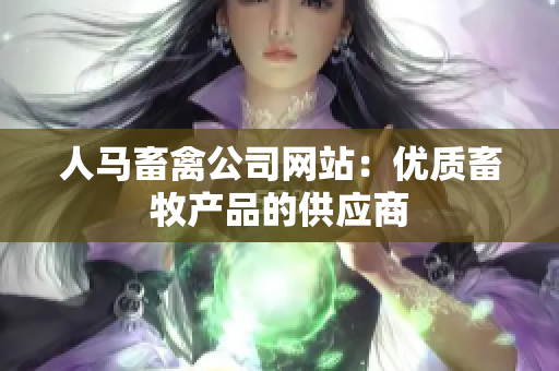 人马畜禽公司网站：优质畜牧产品的供应商