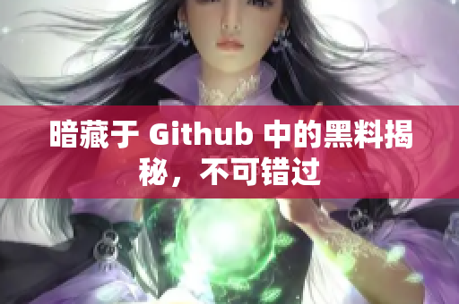 暗藏于 Github 中的黑料揭秘，不可错过