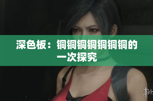 深色板：铜铜铜铜铜铜铜的一次探究