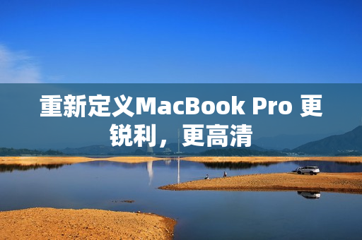 重新定义MacBook Pro 更锐利，更高清