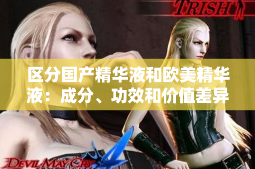 区分国产精华液和欧美精华液：成分、功效和价值差异