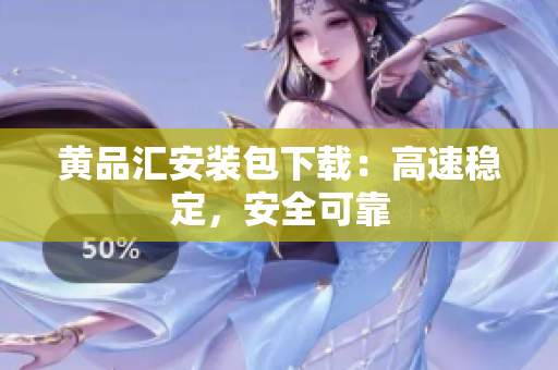 黄品汇安装包下载：高速稳定，安全可靠