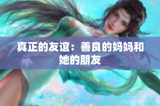 真正的友谊：善良的妈妈和她的朋友
