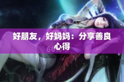 好朋友，好妈妈：分享善良心得
