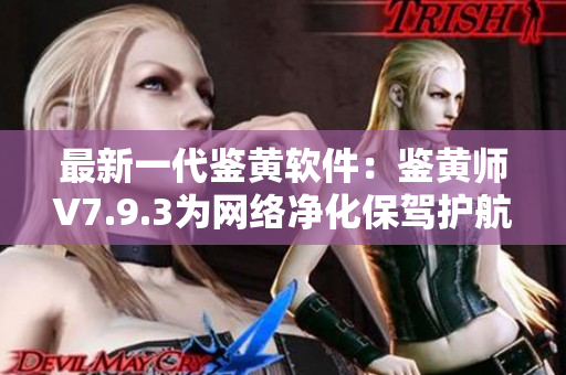 最新一代鉴黄软件：鉴黄师V7.9.3为网络净化保驾护航