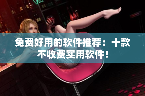 免费好用的软件推荐：十款不收费实用软件！