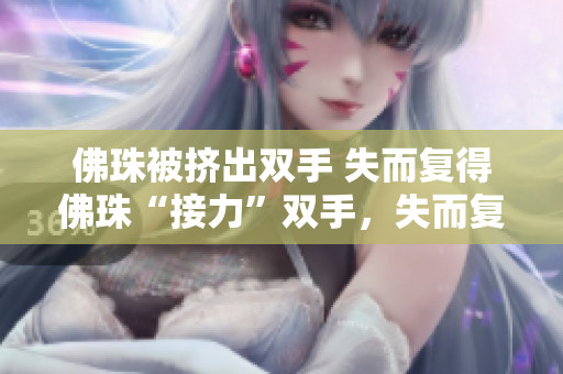 佛珠被挤出双手 失而复得佛珠“接力”双手，失而复得