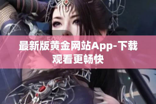 最新版黄金网站App-下载观看更畅快