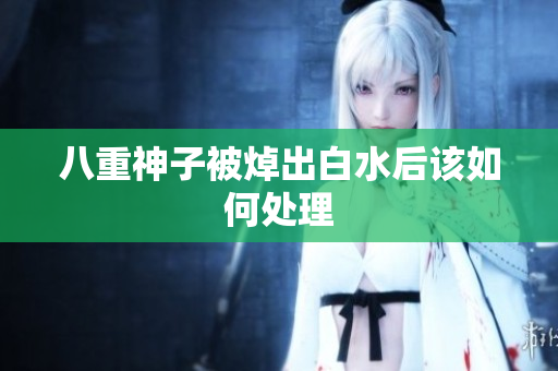 八重神子被焯出白水后该如何处理