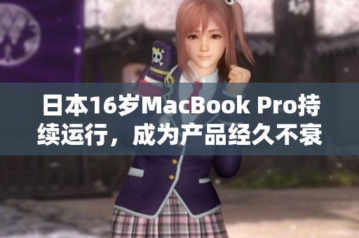 日本16岁MacBook Pro持续运行，成为产品经久不衰的典范