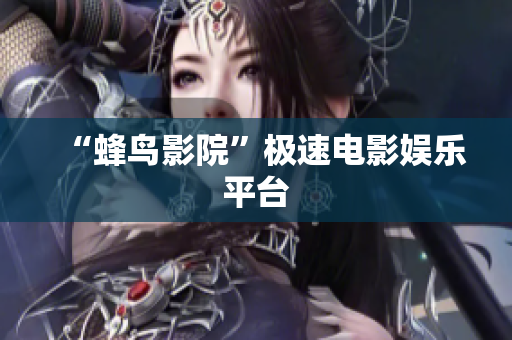 “蜂鸟影院”极速电影娱乐平台