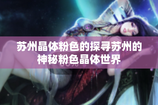 苏州晶体粉色的探寻苏州的神秘粉色晶体世界