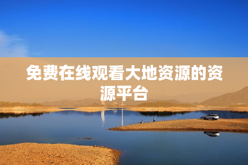 免费在线观看大地资源的资源平台
