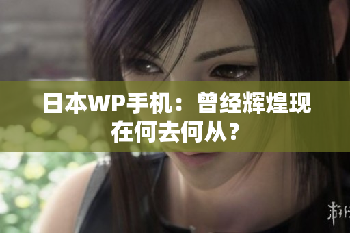 日本WP手机：曾经辉煌现在何去何从？