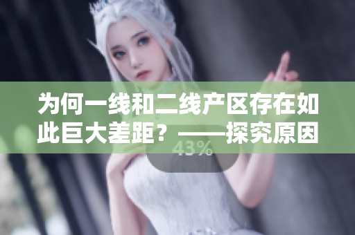 为何一线和二线产区存在如此巨大差距？——探究原因