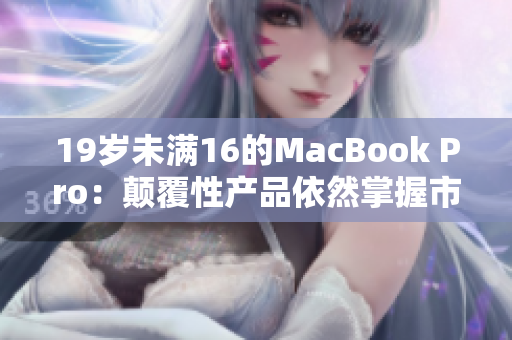 19岁未满16的MacBook Pro：颠覆性产品依然掌握市场？