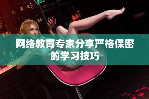 网络教育专家分享严格保密的学习技巧
