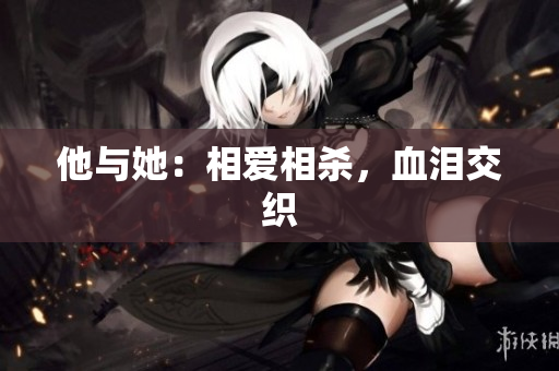 他与她：相爱相杀，血泪交织