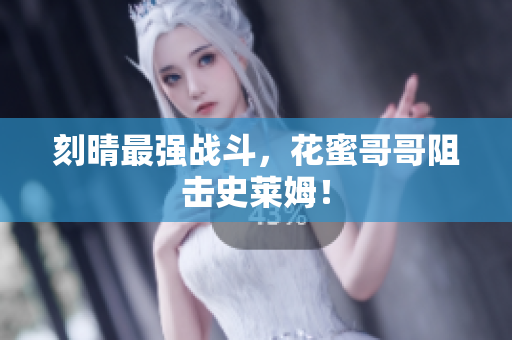 刻晴最强战斗，花蜜哥哥阻击史莱姆！
