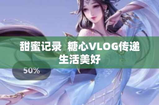 甜蜜记录  糖心VLOG传递生活美好