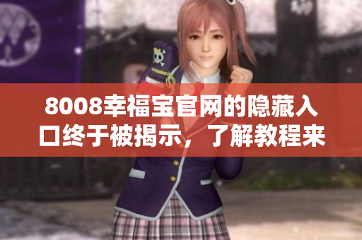8008幸福宝官网的隐藏入口终于被揭示，了解教程来了解