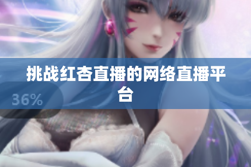 挑战红杏直播的网络直播平台