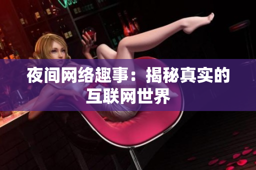 夜间网络趣事：揭秘真实的互联网世界
