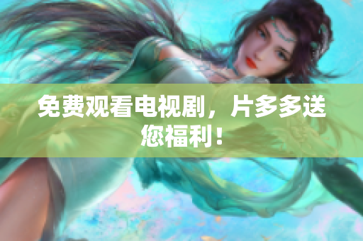免费观看电视剧，片多多送您福利！