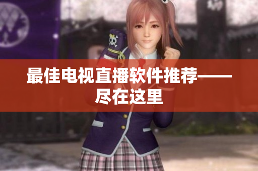 最佳电视直播软件推荐——尽在这里