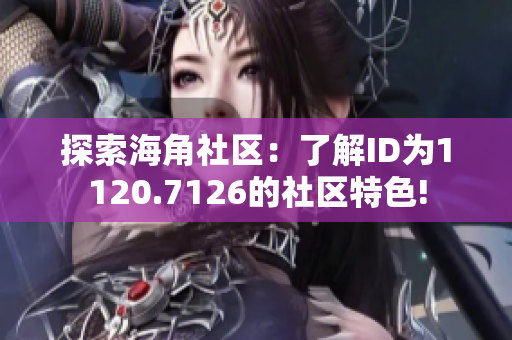 探索海角社区：了解ID为1120.7126的社区特色!