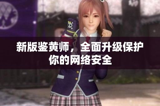 新版鉴黄师，全面升级保护你的网络安全