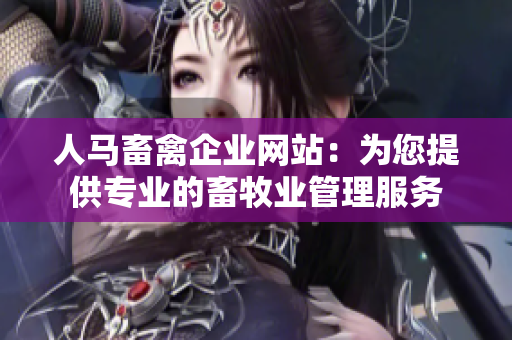 人马畜禽企业网站：为您提供专业的畜牧业管理服务